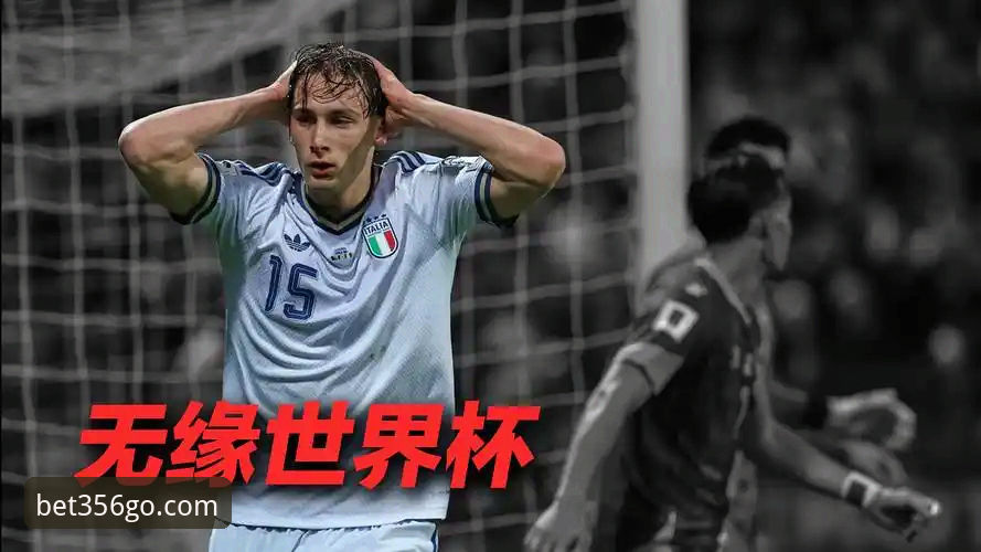 意大利连续三届无缘世界杯：资深球迷在bet356体育投注平台复盘蓝衣军团出局全过程
